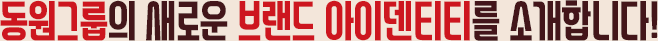 동원그룹의 새로운 브랜드 아이덴티티를 소개합니다!